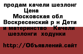 продам качели шезлонг › Цена ­ 1 500 - Московская обл., Воскресенский р-н Дети и материнство » Качели, шезлонги, ходунки   